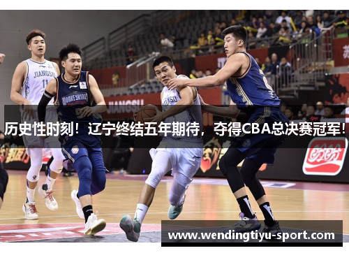历史性时刻！辽宁终结五年期待，夺得CBA总决赛冠军！