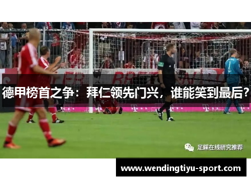 德甲榜首之争：拜仁领先门兴，谁能笑到最后？