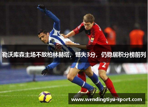 勒沃库森主场不敌柏林赫塔，憾失3分，仍稳居积分榜前列