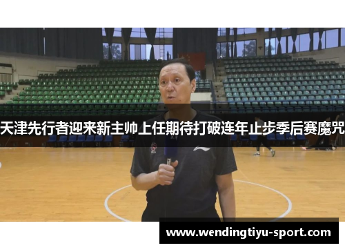 天津先行者迎来新主帅上任期待打破连年止步季后赛魔咒