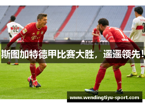 斯图加特德甲比赛大胜，遥遥领先！