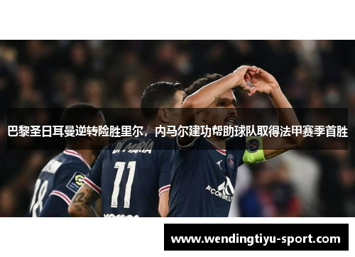 巴黎圣日耳曼逆转险胜里尔，内马尔建功帮助球队取得法甲赛季首胜