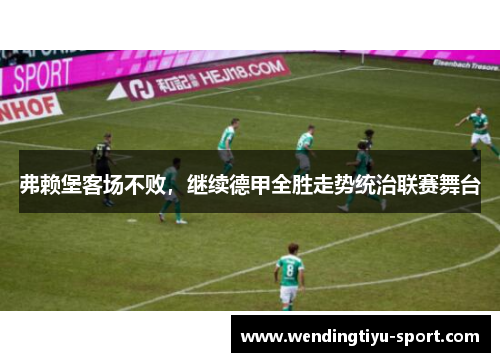 弗赖堡客场不败，继续德甲全胜走势统治联赛舞台