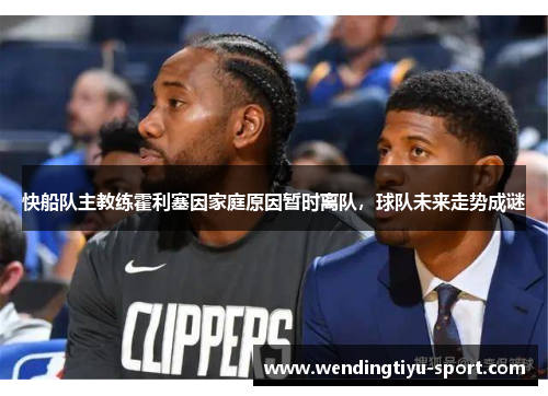 快船队主教练霍利塞因家庭原因暂时离队，球队未来走势成谜
