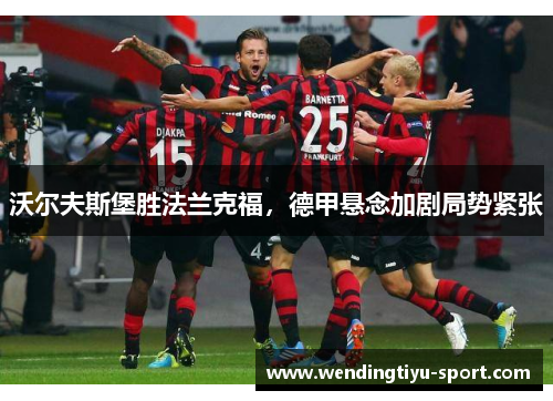 沃尔夫斯堡胜法兰克福，德甲悬念加剧局势紧张