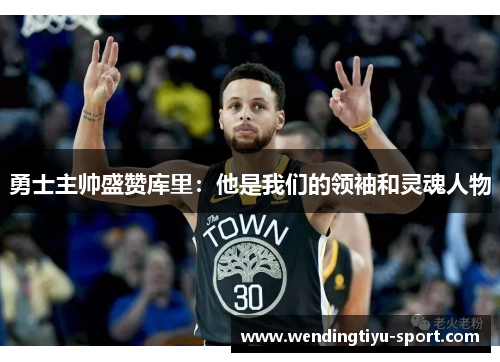 勇士主帅盛赞库里:他是我们的领袖和灵魂人物