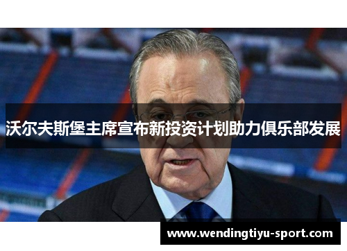 沃尔夫斯堡主席宣布新投资计划助力俱乐部发展