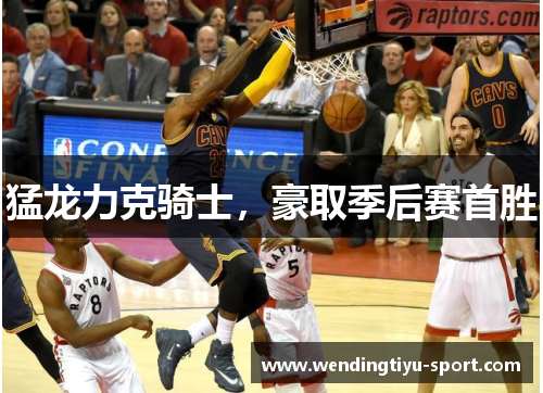 猛龙力克骑士，豪取季后赛首胜