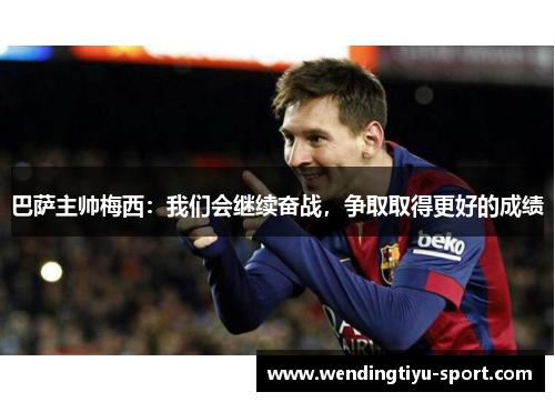 巴萨主帅梅西：我们会继续奋战，争取取得更好的成绩
