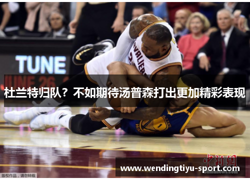 杜兰特归队？不如期待汤普森打出更加精彩表现
