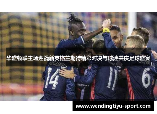 华盛顿联主场迎战新英格兰期待精彩对决与球迷共庆足球盛宴