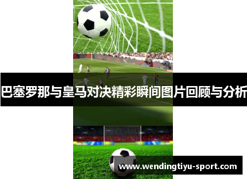 巴塞罗那与皇马对决精彩瞬间图片回顾与分析