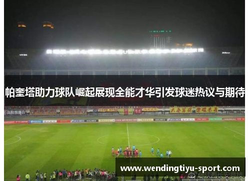 帕奎塔助力球队崛起展现全能才华引发球迷热议与期待