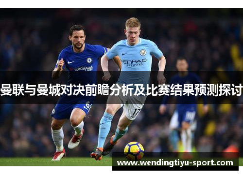 曼联与曼城对决前瞻分析及比赛结果预测探讨