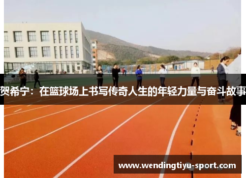 贺希宁：在篮球场上书写传奇人生的年轻力量与奋斗故事