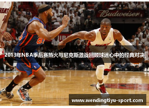 2013年NBA季后赛热火与尼克斯激战回顾球迷心中的经典对决